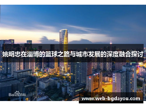 姚明忠在淄博的篮球之路与城市发展的深度融合探讨