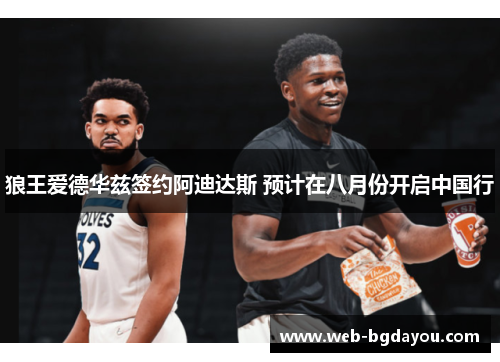 狼王爱德华兹签约阿迪达斯 预计在八月份开启中国行